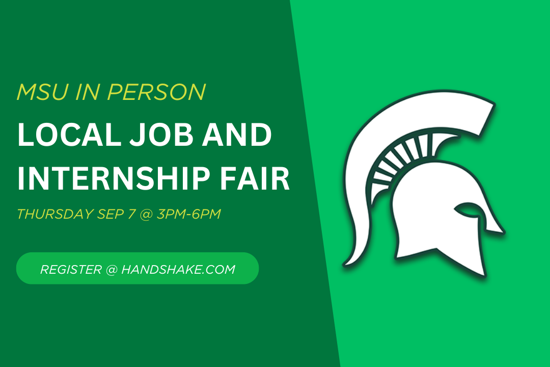 A dark green background split on a diagonal with a lighter green background on the right side of the image; on the left half of the image sits the text, "MSU in person local job and internship fair Thursday Sep 7 @ 3pm-6pm register at handshake.com;" on the right side of the image sits a white spartan helmet with a dark green border.