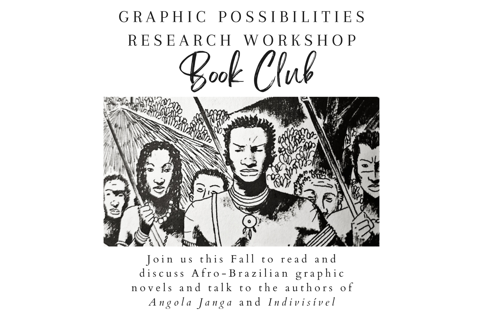 On a white background features a centered image from the graphic novel Angola Janga. Above the image text reads, " Graphic Possibilities Research Workshop Book Club." While below the image reads," Join us this fall to read and discuss Afro-Brazilian graphic govels and talk to the authors of Angola Janga and Indivisível."